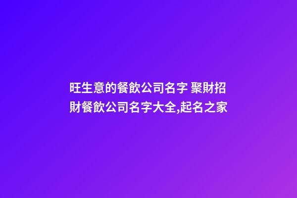 旺生意的餐飲公司名字 聚財招財餐飲公司名字大全,起名之家-第1張-公司起名-玄機派